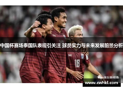 中国杯赛场泰国队表现引关注 球员实力与未来发展前景分析