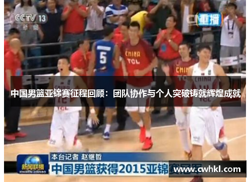 中国男篮亚锦赛征程回顾：团队协作与个人突破铸就辉煌成就