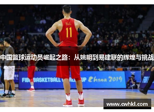 中国篮球运动员崛起之路：从姚明到易建联的辉煌与挑战