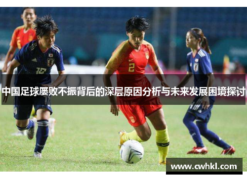 中国足球屡败不振背后的深层原因分析与未来发展困境探讨