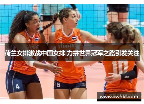 荷兰女排激战中国女排 力拼世界冠军之路引发关注